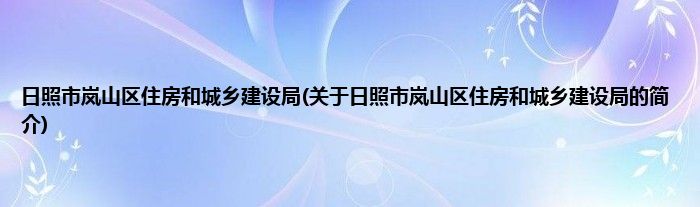 日照市岚山区住房和城乡建设局(关于日照市岚山区住房和城乡建设局的简介)