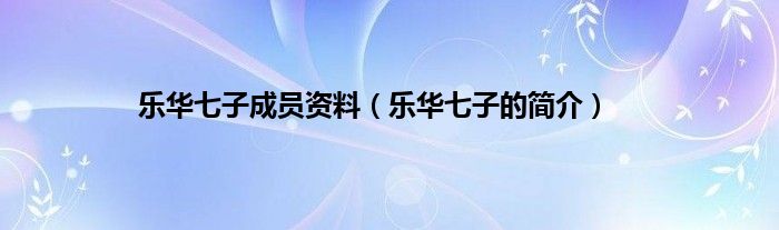乐华七子成员资料（乐华七子的简介）