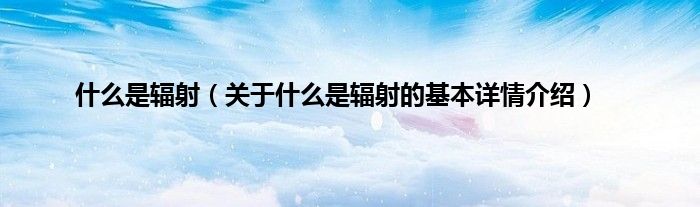 什么是辐射（关于什么是辐射的基本详情介绍）