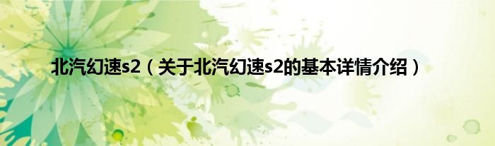 北汽幻速s2（关于北汽幻速s2的基本详情介绍）