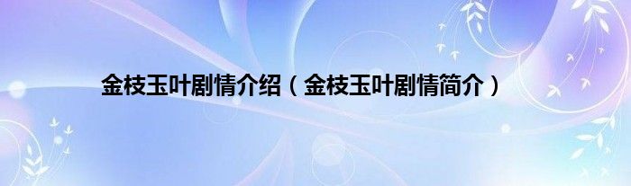 金枝玉叶剧情介绍（金枝玉叶剧情简介）