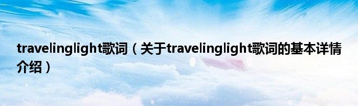 travelinglight歌词（关于travelinglight歌词的基本详情介绍）