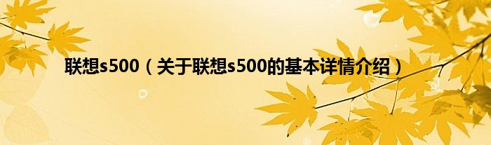 联想s500（关于联想s500的基本详情介绍）