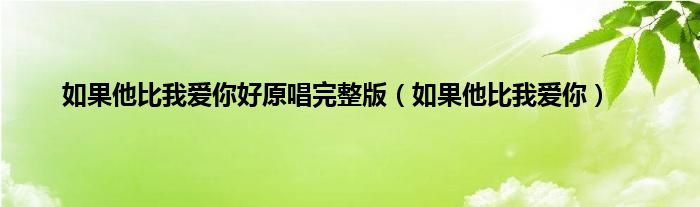 如果他比我爱你好原唱完整版（如果他比我爱你）