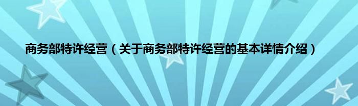 商务部特许经营（关于商务部特许经营的基本详情介绍）
