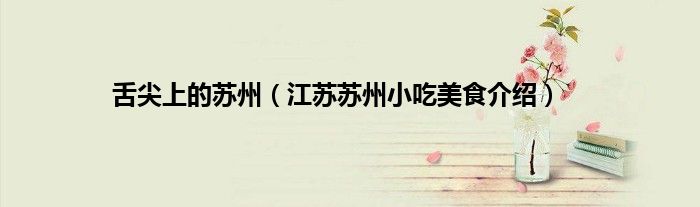 舌尖上的苏州（江苏苏州小吃美食介绍）