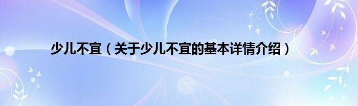 少儿不宜（关于少儿不宜的基本详情介绍）